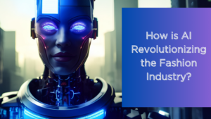 Fashion and Artificial Intelligence – Revolutionizing the industry.