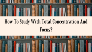 How To Study With Total Concentration And Focus?